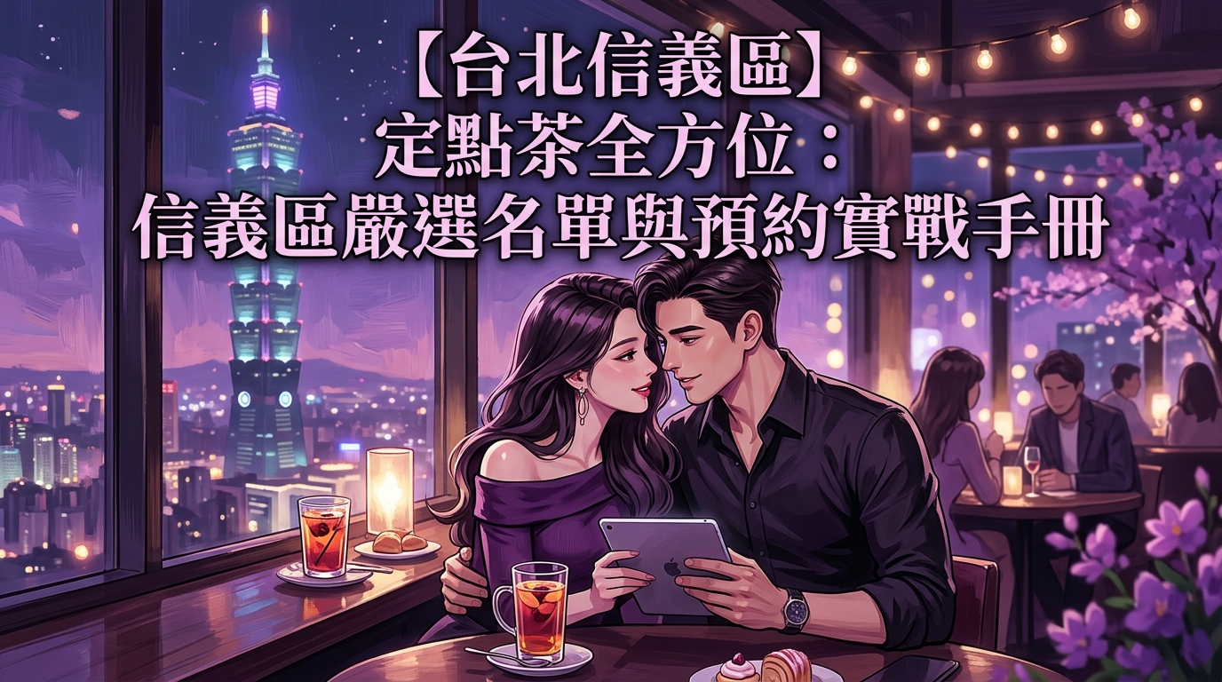 【台北信義區】定點茶全方位：信義區嚴選名單與預約實戰手冊