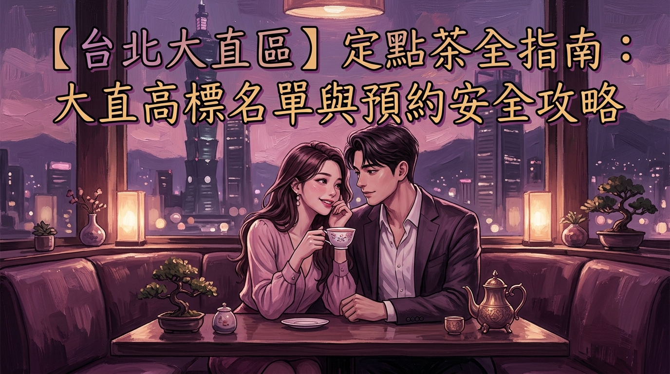 【台北大直區】定點茶全指南：大直高標名單與預約安全攻略