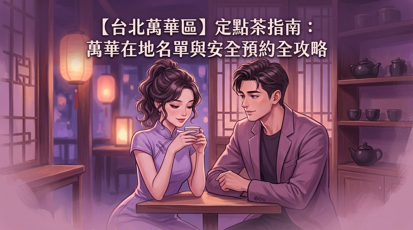 【台北萬華區】定點茶指南：萬華在地名單與安全預約全攻略