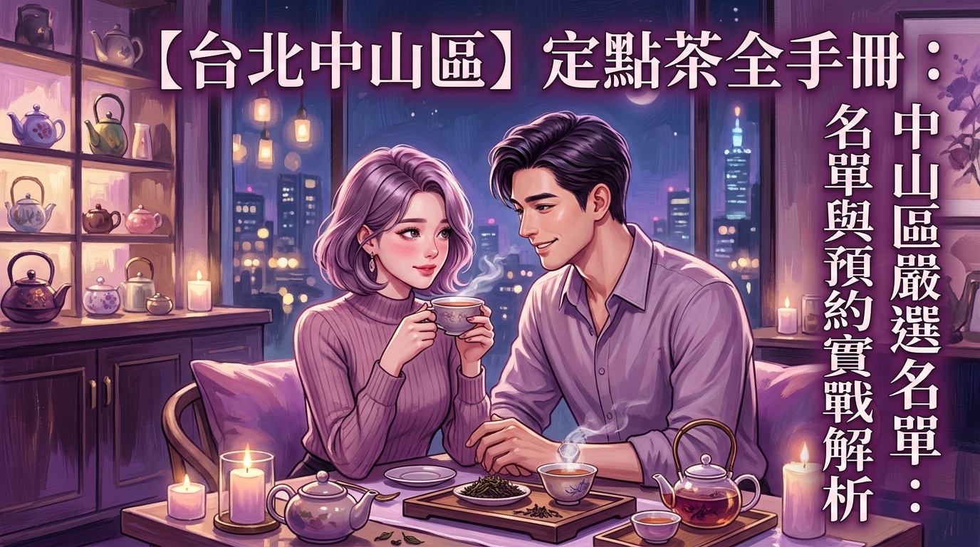 【台北中山區】定點茶全手冊:中山區嚴選名單與預約實戰解析