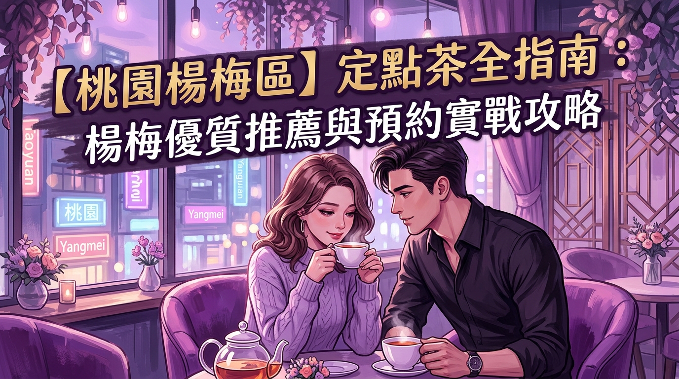 【桃園楊梅區】定點茶全指南:楊梅優質推薦與預約實戰攻略