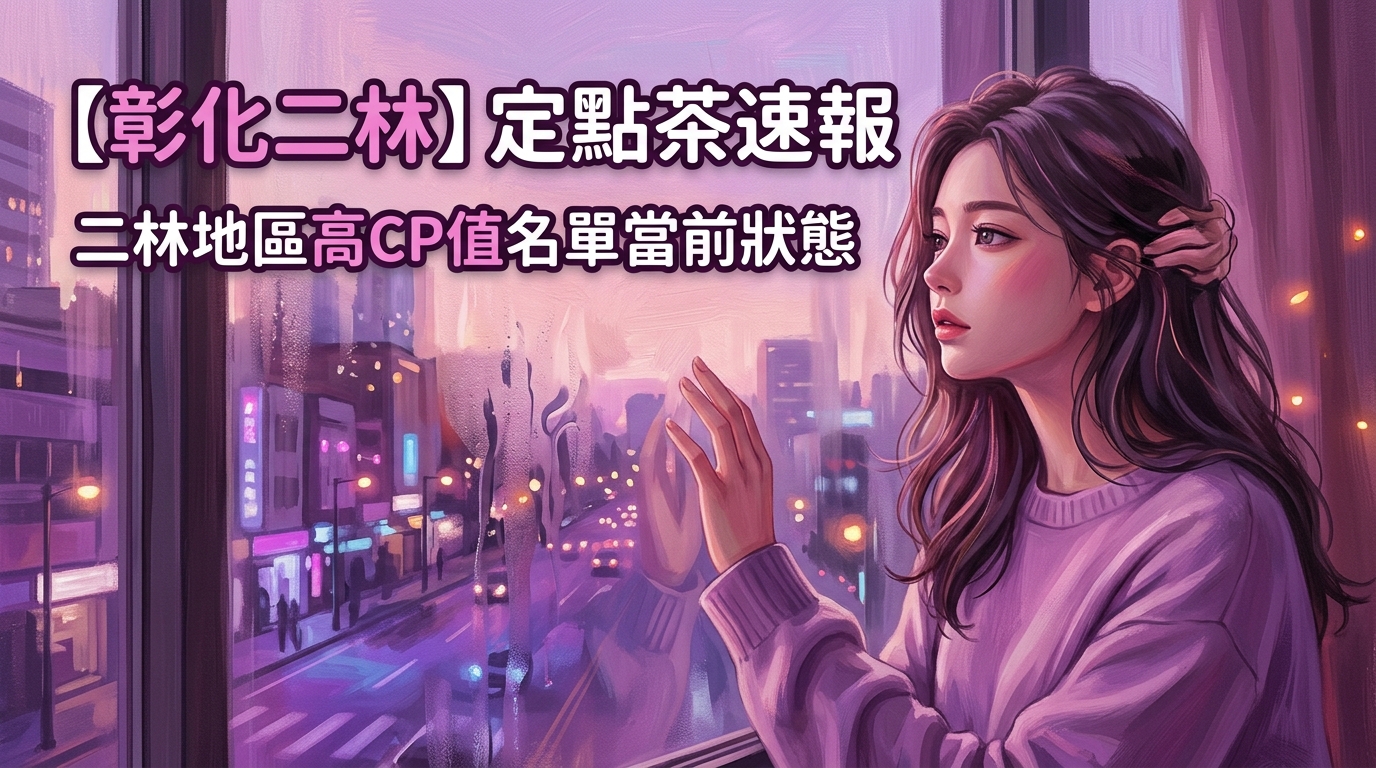 【彰化二林】定點茶速報：二林地區高CP值名單當前狀態