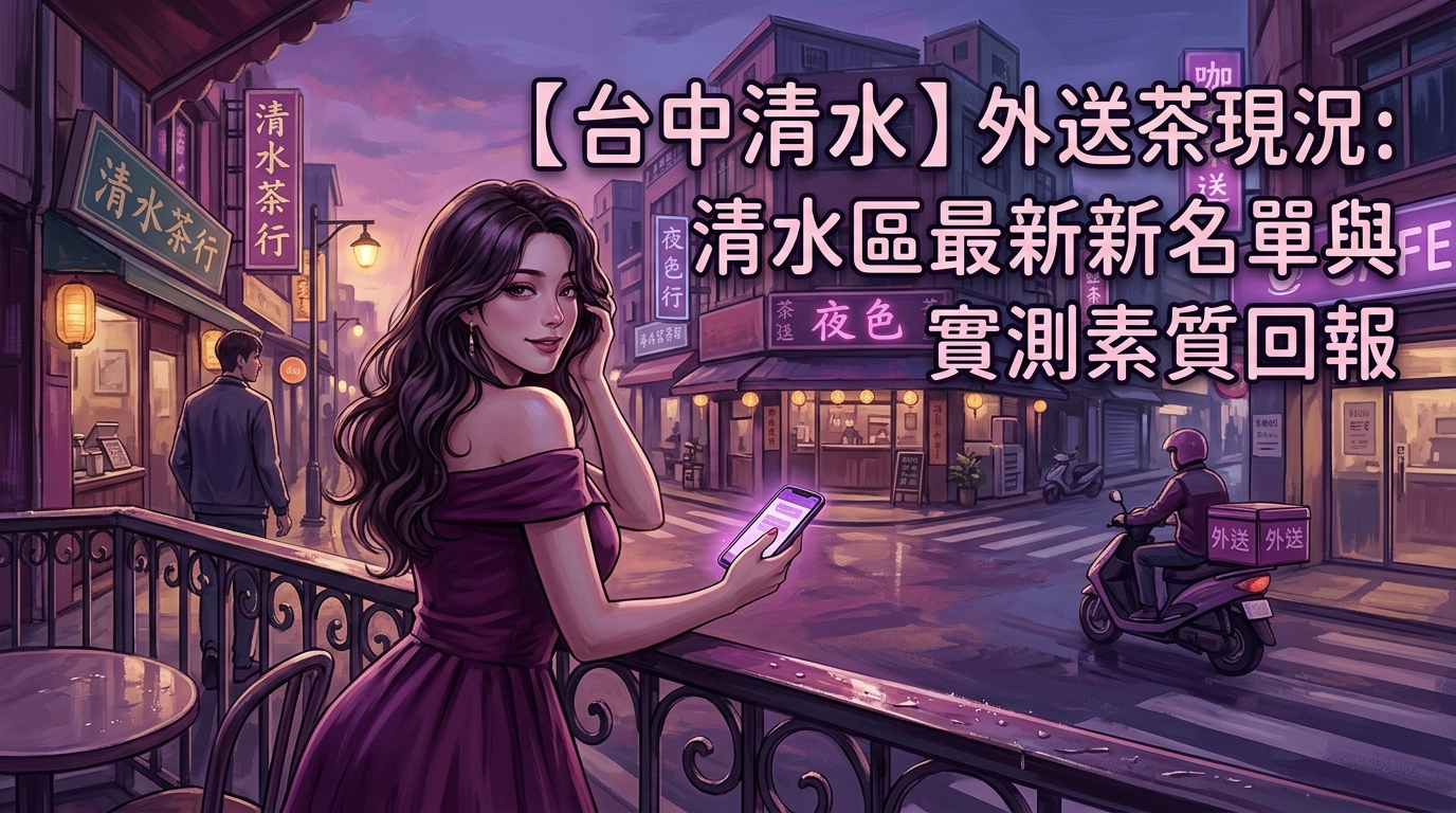 【台中清水】外送茶現況：清水區最新名單與實測素質回報
