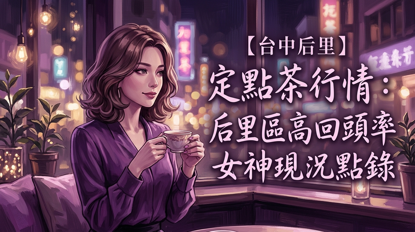 【台中后里】定點茶行情:后里區高回頭率女神現況點錄