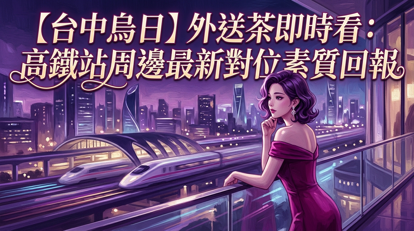 【台中烏日】外送茶即時看：高鐵站周邊最新對位素質回報
