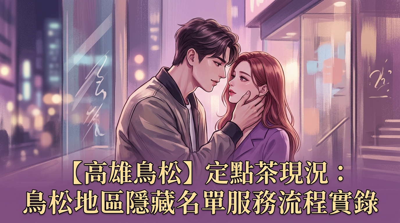 【高雄鳥松】定點茶現況:鳥松地區隱藏名單服務流程實錄