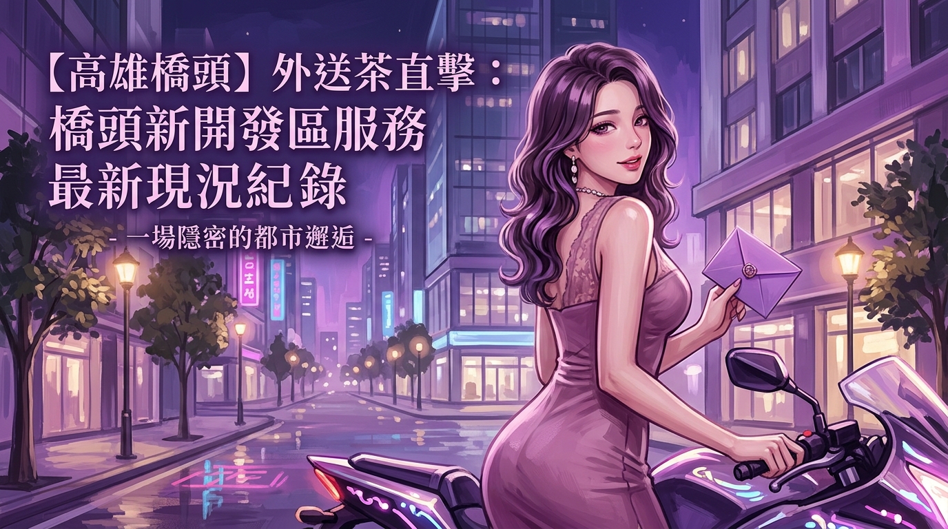 【高雄橋頭】外送茶直擊：橋頭新開發區服務最新現況紀錄