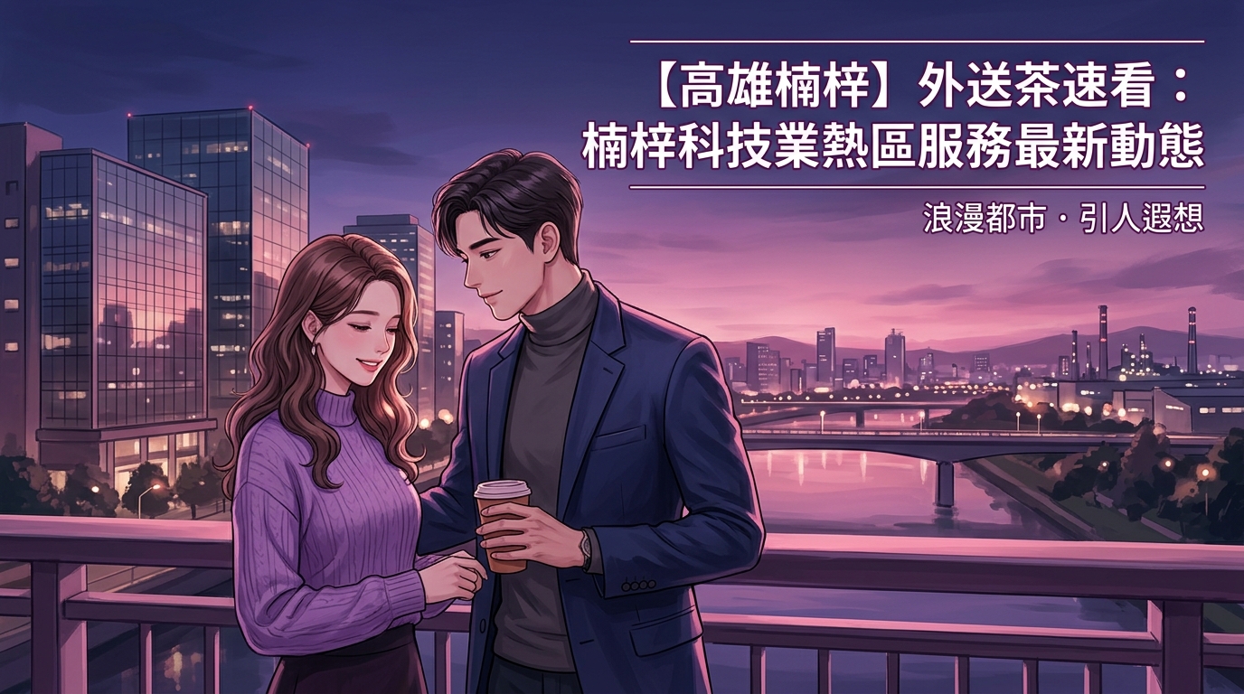 【高雄楠梓】外送茶速看：楠梓科技業熱區服務最新動態