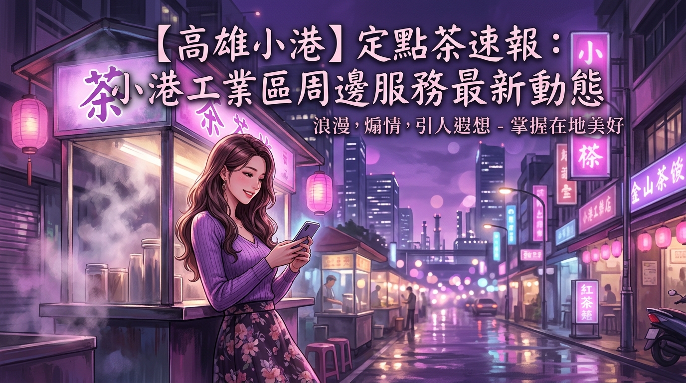 【高雄小港】定點茶速報:小港工業區周邊服務最新動態