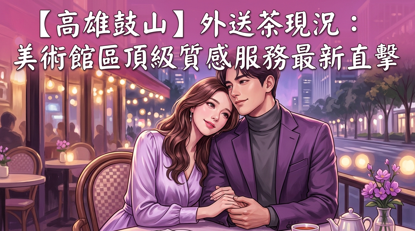 【高雄鼓山】外送茶現況：美術館區頂級質感服務最新直擊