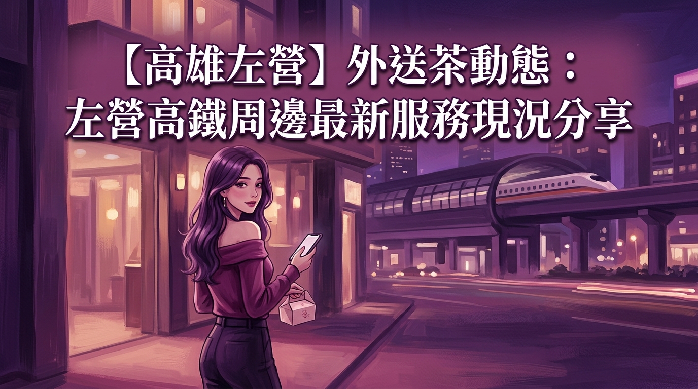 【高雄左營】外送茶動態：左營高鐵周邊最新服務現況分享