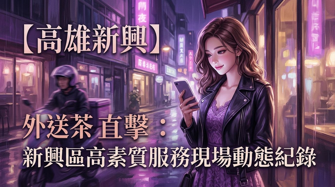 【高雄新興】外送茶直擊：新興區高素質服務現場動態紀錄