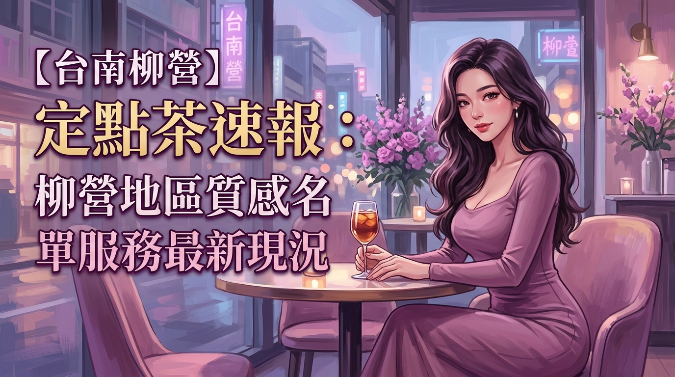 【台南柳營】定點茶速報:柳營地區質感名單服務最新現況