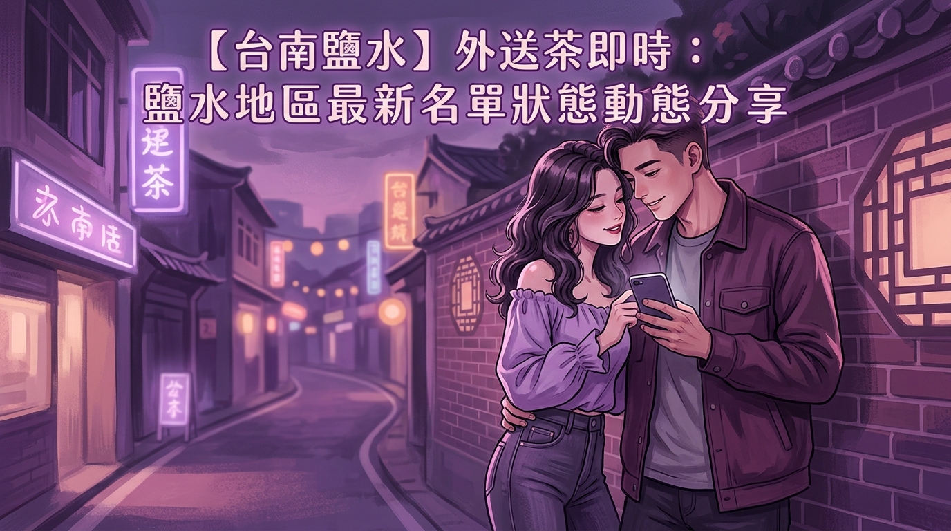 【台南鹽水】外送茶即時：鹽水地區最新名單狀態動態分享