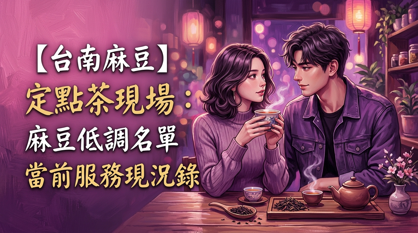 【台南麻豆】定點茶現場：麻豆低調名單當前服務現況錄