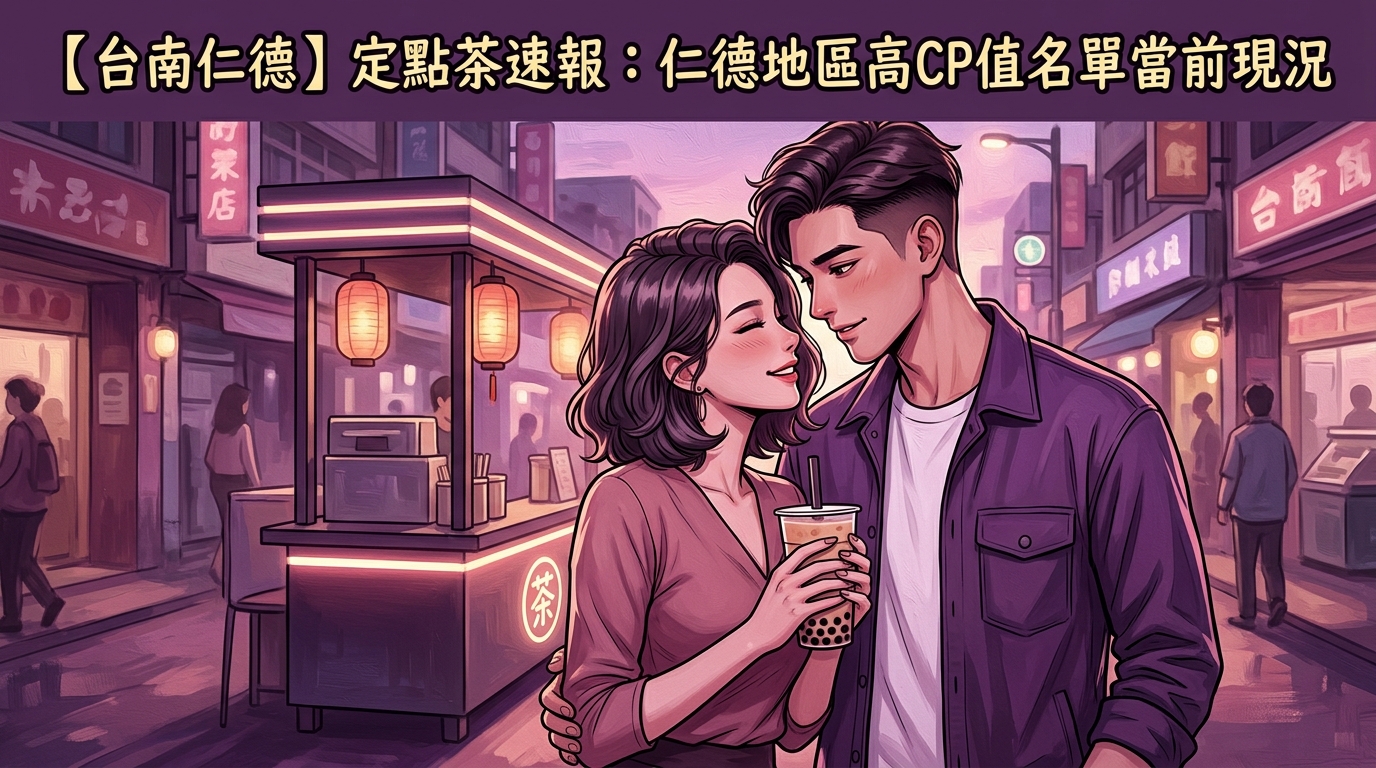 【台南仁德】定點茶速報:仁德地區高CP值名單當前現況