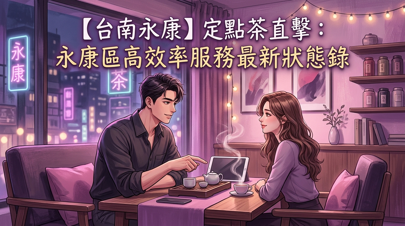 【台南永康】定點茶直擊:永康區高效率服務最新狀態錄