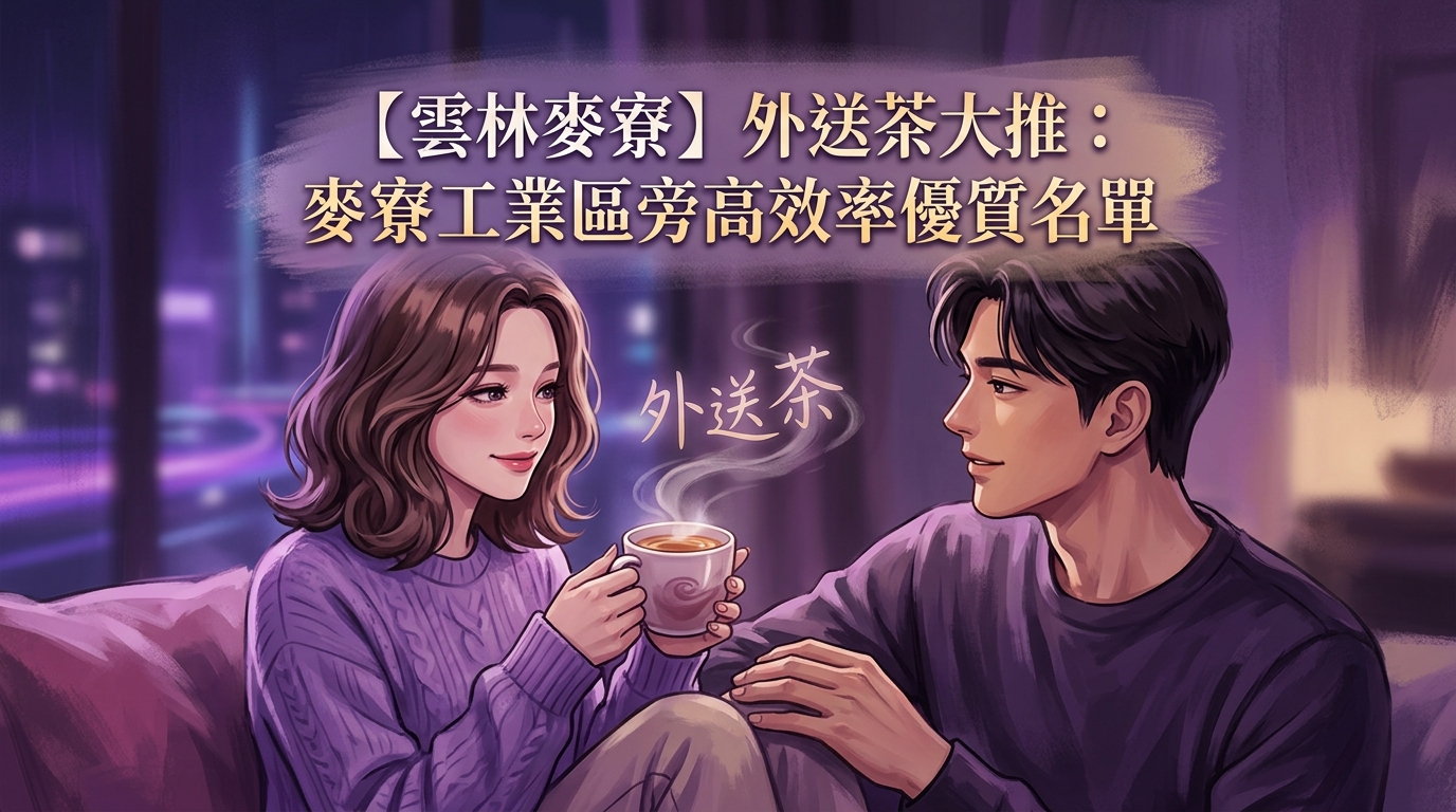 【雲林麥寮】外送茶大推：麥寮工業區旁高效率優質名單