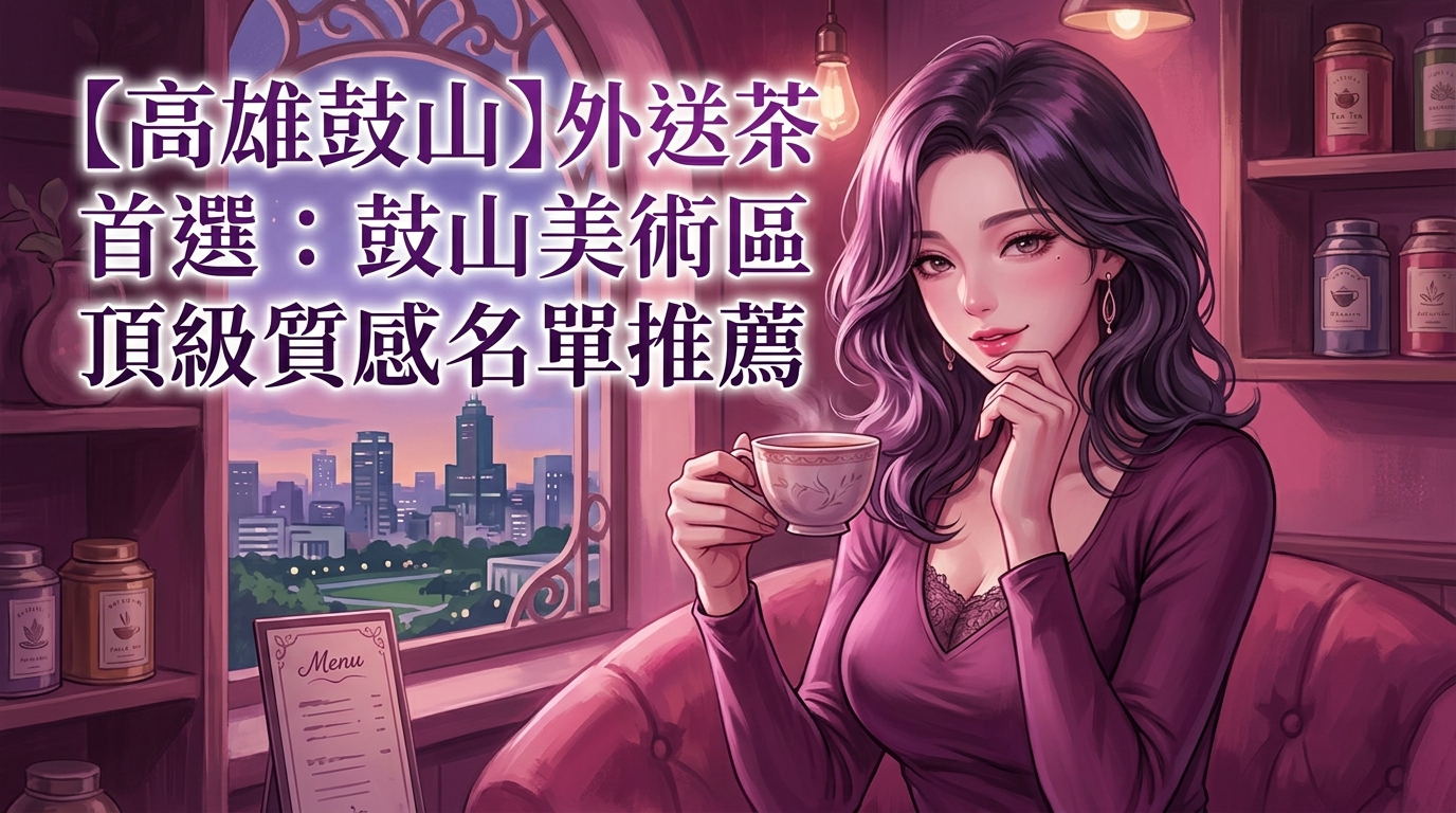 【高雄鼓山】外送茶首選：鼓山美術館區頂級質感名單推薦