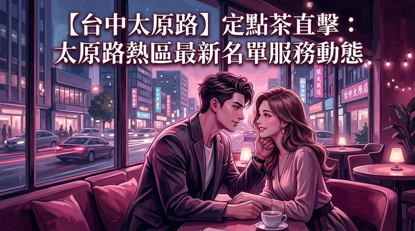 【台中太原路】定點茶直擊:太原路熱區最新名單服務動態