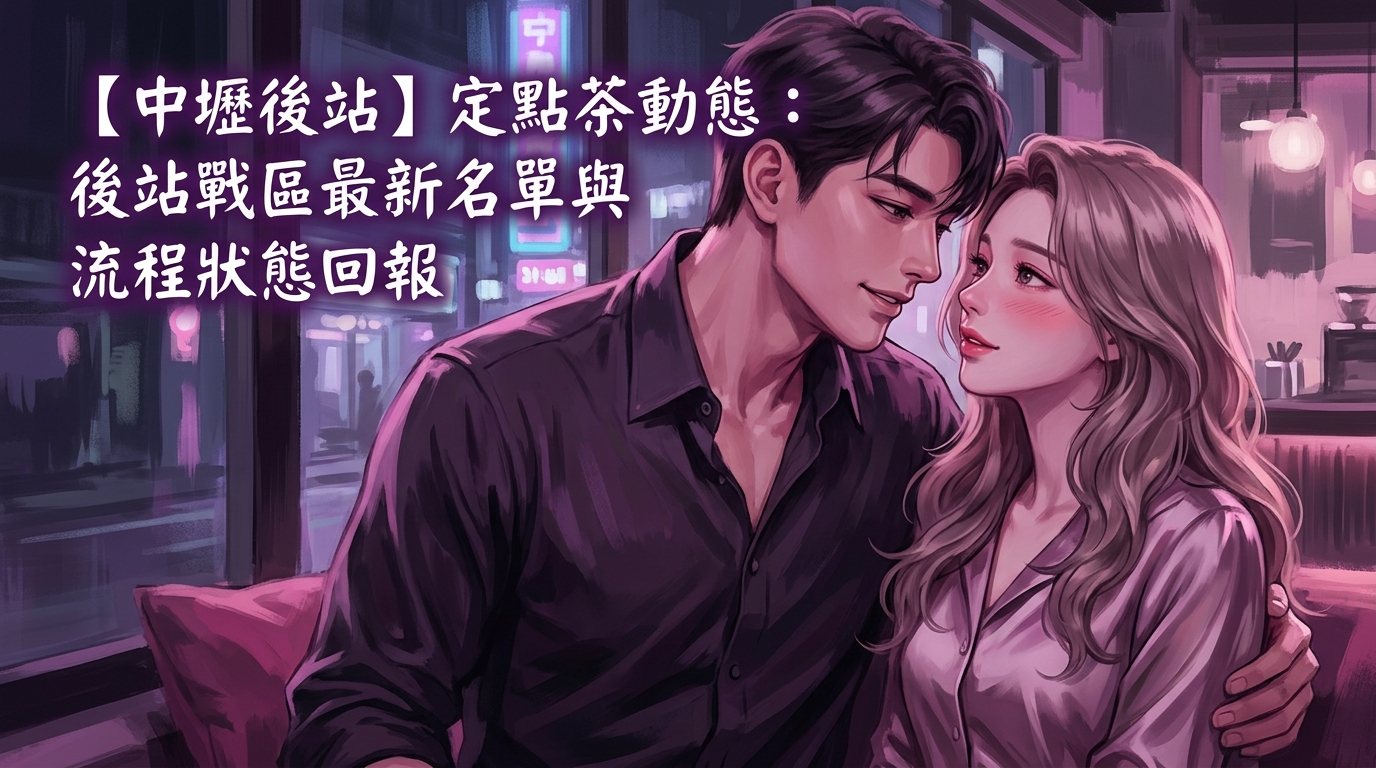 【中壢後站】定點茶動態：後站戰區最新名單與流程狀態回報