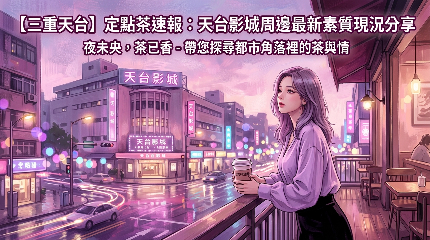 【三重天台】定點茶速報:天台影城周邊最新素質現況分享