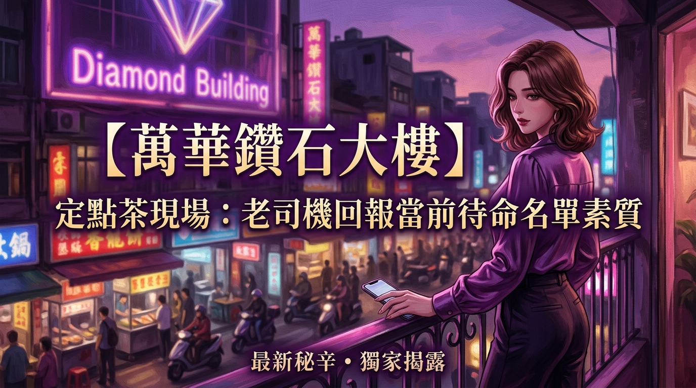 【萬華鑽石大樓】定點茶現場：老司機回報當前待命名單素質
