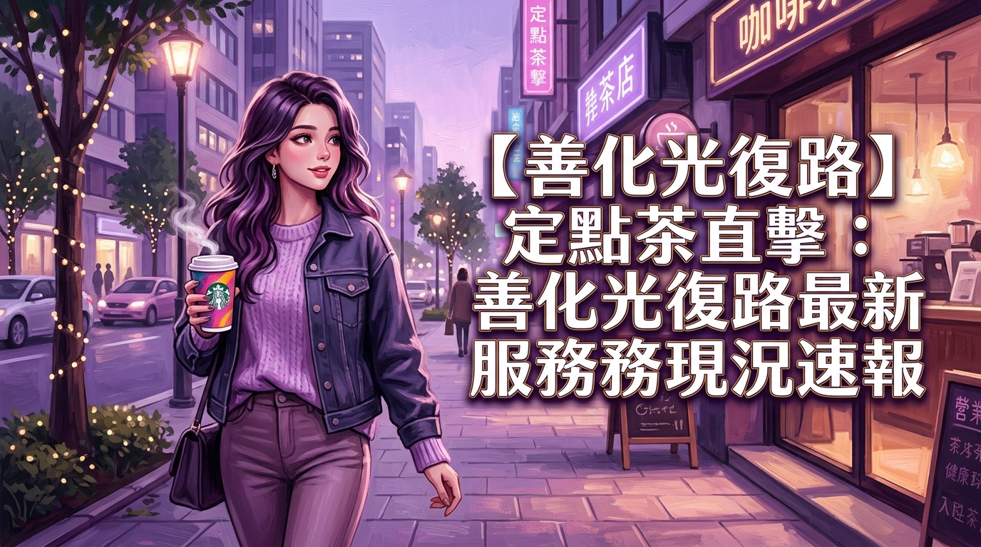 【善化光復路】定點茶直擊：善化光復路最新服務現況速報
