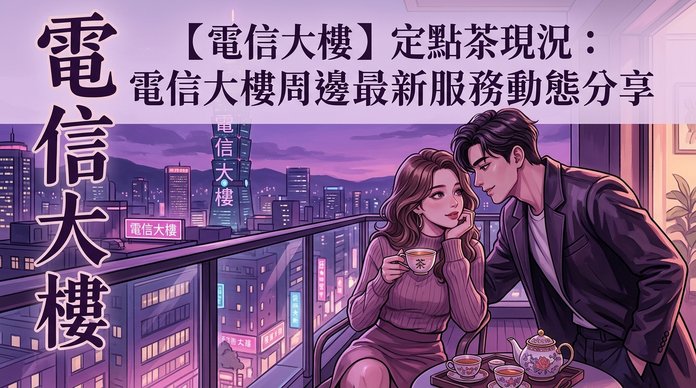 【電信大樓】定點茶現況:電信大樓周邊最新服務動態分享