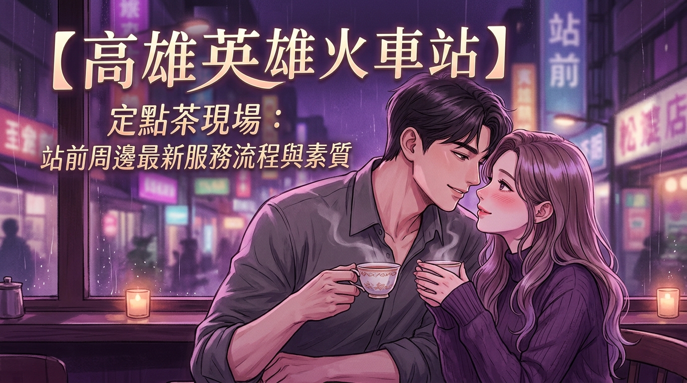 【高雄火車站】定點茶現場：站前周邊最新服務流程與素質