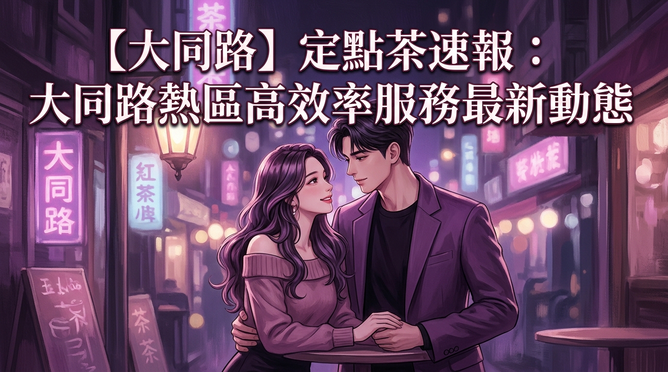 【大同路】定點茶速報：大同路熱區高效率服務最新動態