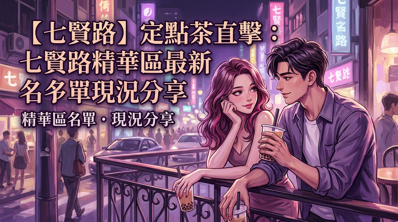【七賢路】定點茶直擊：七賢路精華區最新名單現況分享