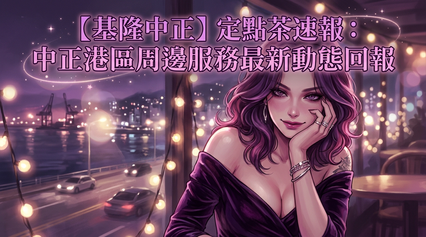 【基隆中正】定點茶速報：中正港區周邊服務最新動態回報