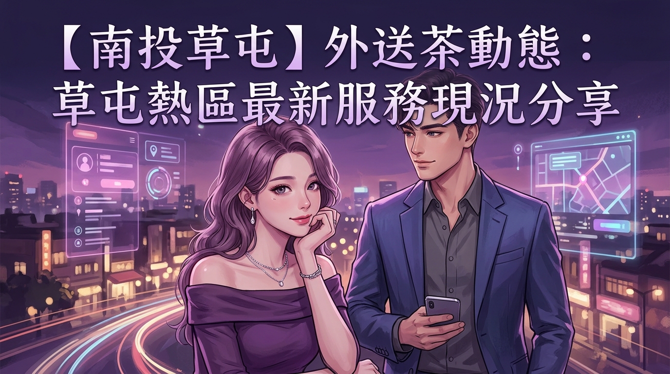 【南投草屯】外送茶動態：草屯熱區最新服務現況分享