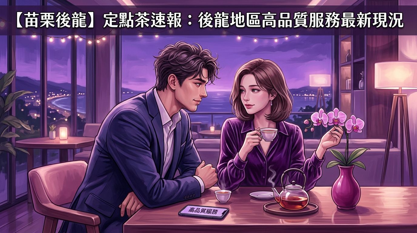【苗栗後龍】定點茶速報：後龍地區高品質服務最新現況