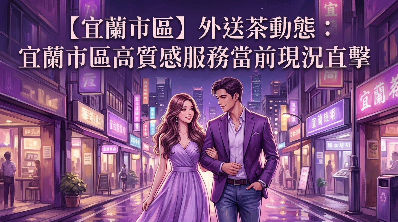 【宜蘭市區】外送茶動態：宜蘭市區高質感服務當前現況直擊