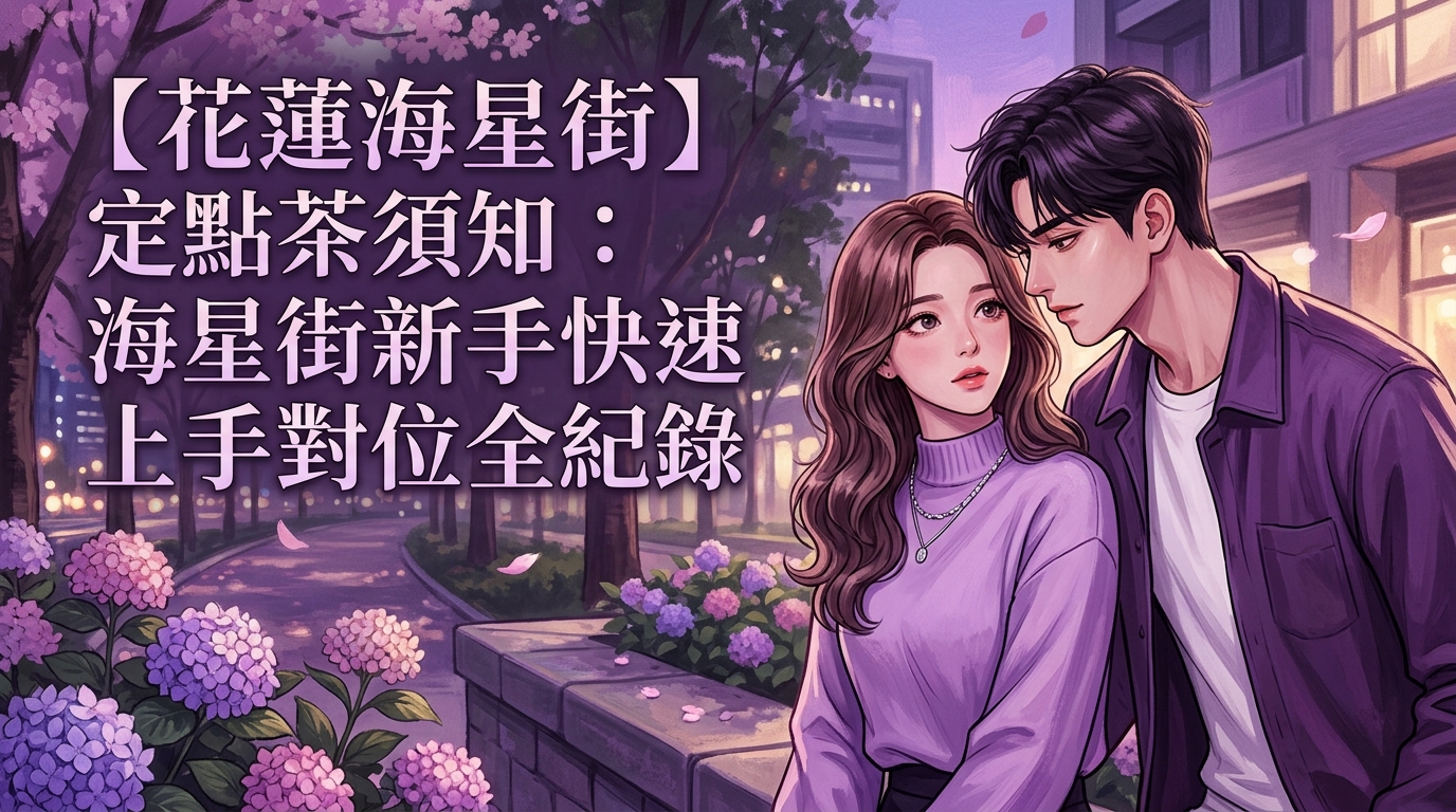 【花蓮海星街】定點茶須知：海星街新手快速上手對位全紀錄