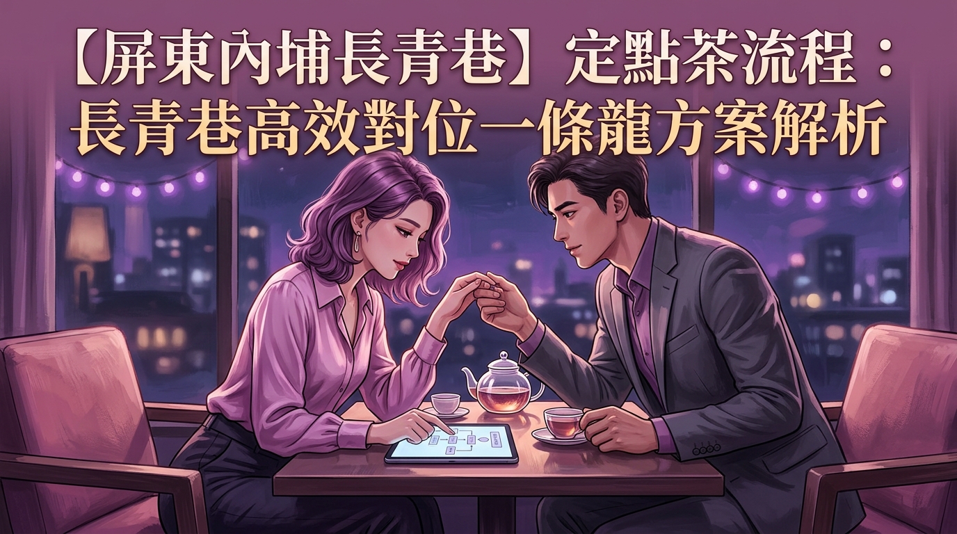 【屏東內埔長青巷】定點茶流程：長青巷高效對位一條龍方案解析