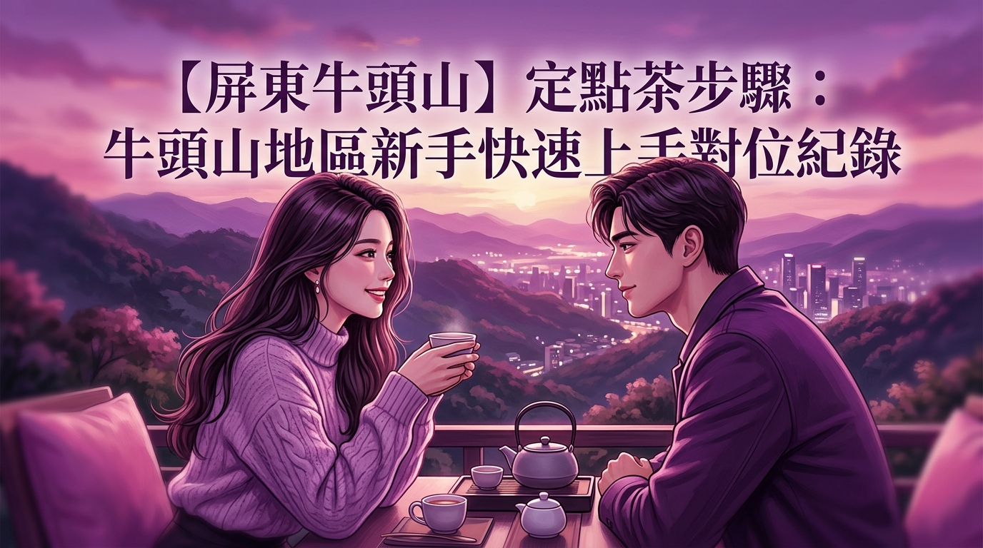 【屏東牛頭山】定點茶步驟：牛頭山地區新手快速上手對位紀錄