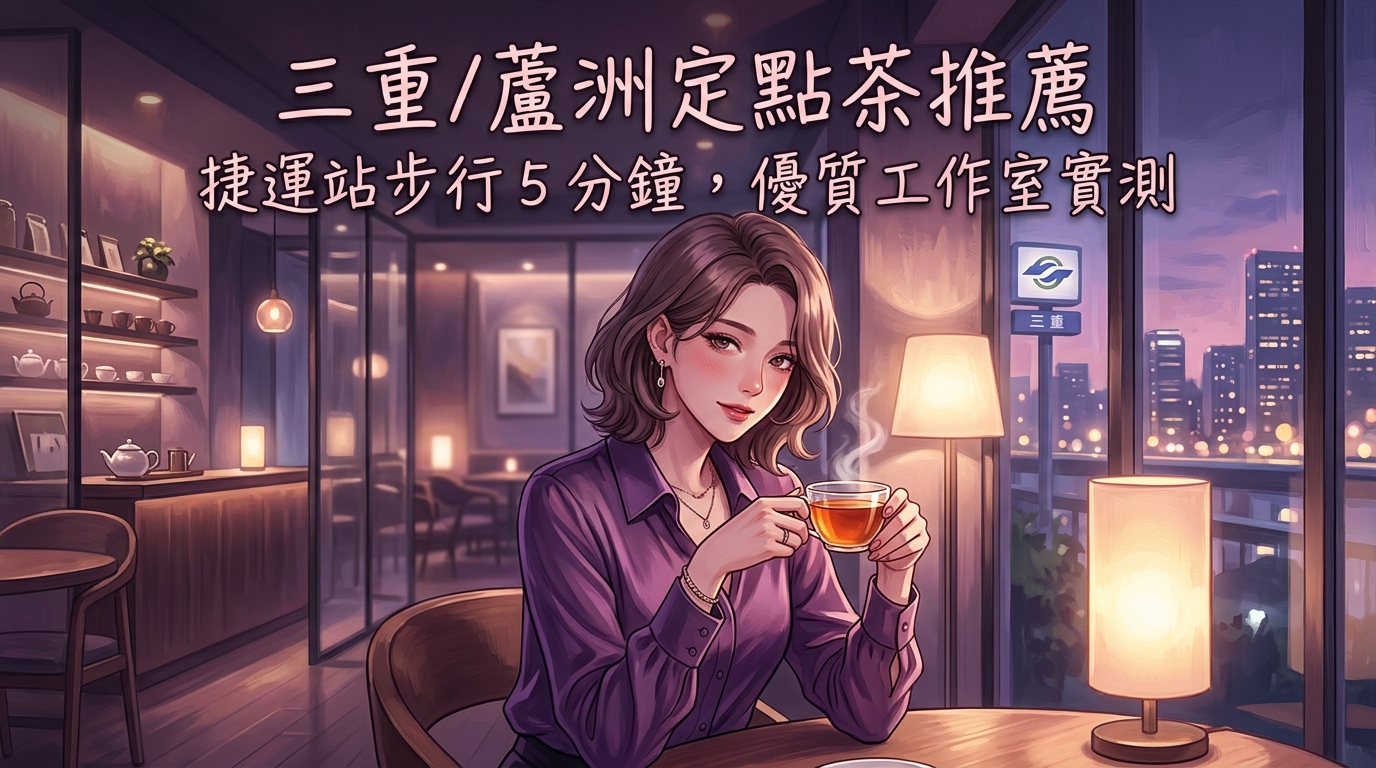 三重/蘆洲定點茶推薦:捷運站步行 5 分鐘,優質工作室實測